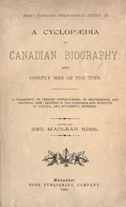 Capa de A Cyclopaedia of Canadian Biography: Being Chiefly Men of the Time: A Collection of Persons Distinguished in Professional and Political Life, Leaders in the Commerce and Industry of Canada, and Successful Pioneers
