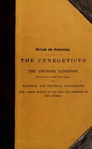 Arrian on coursing : $b the Cynegeticus of the younger Xenophon, translated from the Greek, with classical and practical annotations, and a brief sketch of the life and writings of the author. To which is added an appendix, containing some account of the Canes Venatici of classical antiquity